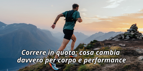 Correre in quota: cosa cambia davvero per corpo e performance
