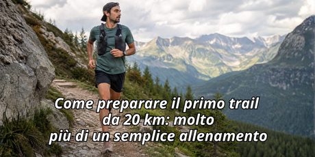 Come preparare il primo trail da 20 km: molto più di un semplice allenamento